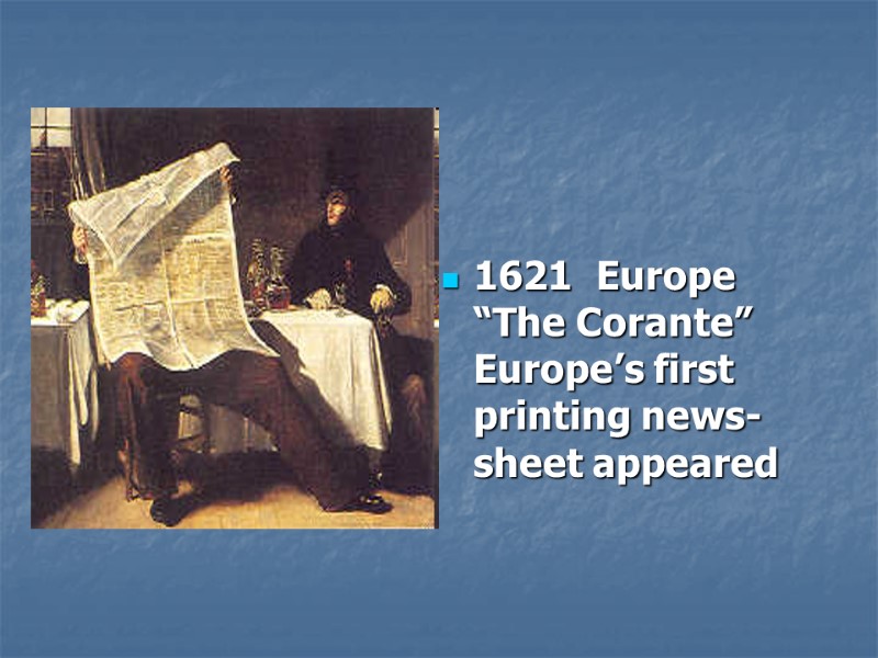 1621  Europe “The Corante” Europe’s first printing news-sheet appeared
